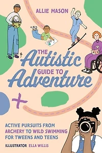 The Autistic Guide to Adventure: Active Pursuits from Archery Wild Swimming for Tweens and Teens