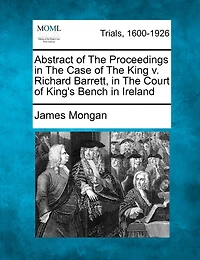 Abstract Of The Proceedings In The Case Of The King V. Richard Barrett, In The Court Of King's Bench In Ireland