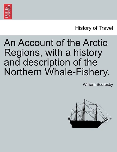An Account Of The Arctic Regions, With A History And Description Of The Northern Whale-fishery. Vol. I