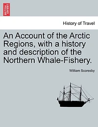An Account Of The Arctic Regions, With A History And Description Of The Northern Whale-fishery. Vol. I