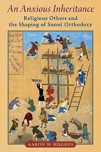 An Anxious Inheritance: Religious Others And The Shaping Of Sunni Orthodoxy