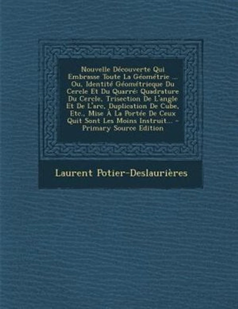 Nouvelle DTcouverte Qui Embrasse Toute La GTomTtrie ... Ou, IdentitT GTomTtrieque Du Cercle Et QuarrT: Quadrature Cercle, Trisection De L'angle L'arc, Duplication Cube, Etc., Mise + PortT