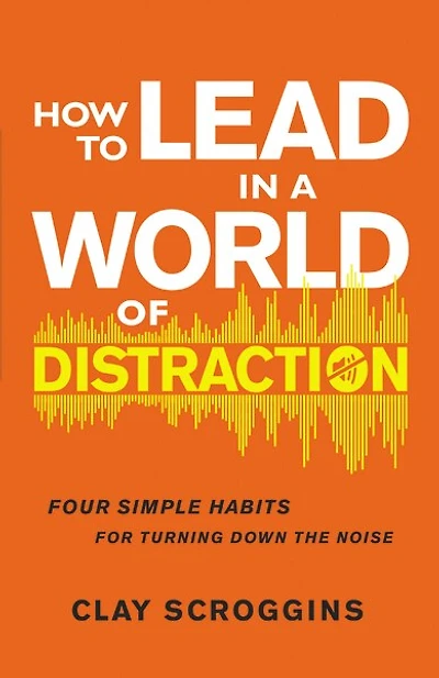 How to Lead a World of Distraction: Four Simple Habits for Turning Down the Noise