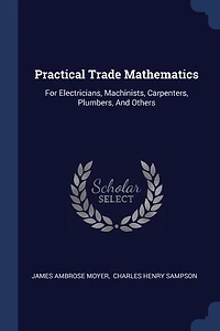 Practical Trade Mathematics: For Electricians, Machinists, Carpenters, Plumbers, And Others