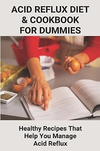 Acid Reflux Diet & Cookbook For Dummies: Healthy Recipes That Help You Manage Acid Reflux: Acid Reflux Cookbook For Dummies