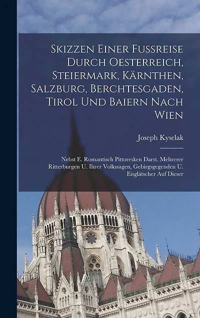 Skizzen Einer Fußreise Durch Oesterreich, Steiermark, Kärnthen, Salzburg, Berchtesgaden, Tirol Und Baiern Nach Wien: Nebst E. Romantisch Pittoresken Darst. Mehrerer Ritterburgen U. Ihrer Volkssagen, Gebirgsgegenden U. Eisglätscher Auf Dieser