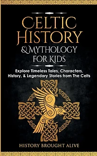 Celtic History & Mythology for Kids: Explore Timeless Tales, Characters, History, & Legendary Stories from The Celts: (Ireland, Scotland, Great Britain, Wales)