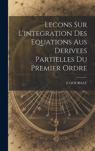 Lecons Sur L'integration Des Equations Aus Derivees Partielles Du Premier Ordre