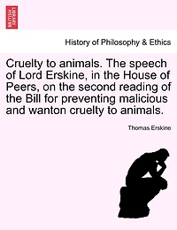 Cruelty To Animals. The Speech Of Lord Erskine, In The House Of Peers, On The Second Reading Of The Bill For Preventing Malicious And Wanton Cruelty To Animals.