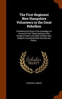 the First Regiment New Hampshire Volunteers Great Rebellion: Containing Story of Campaign; an Account Uprising People State, and