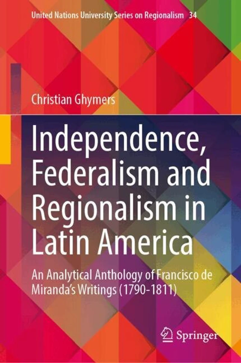 Independence, Federalism and Regionalism Latin America: An Analytical Anthology of Francisco de Miranda's Writings (1790-1811)