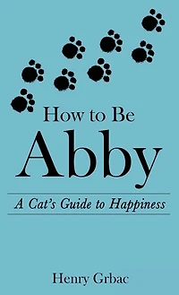 How to Be Abby: A Cat's Guide Happiness