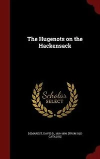 the Hugenots on Hackensack: A Paper Read Before Huguenot Society of America French Church Du Saint-Esprit, New York,