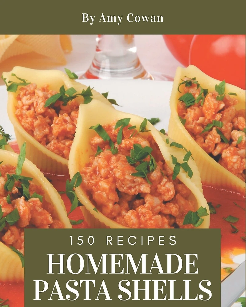 150 Homemade Pasta Shells Recipes: A Pasta Shells Cookbook from the Heart!