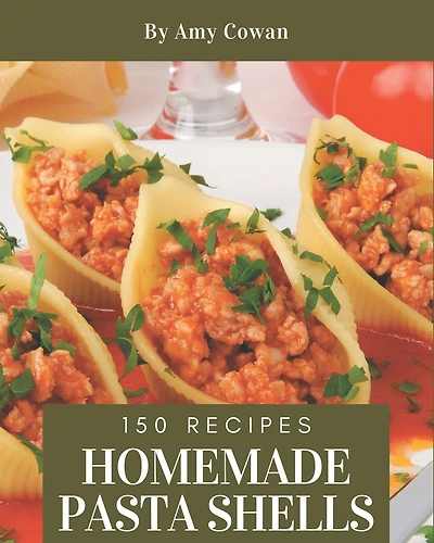 150 Homemade Pasta Shells Recipes: A Pasta Shells Cookbook from the Heart!