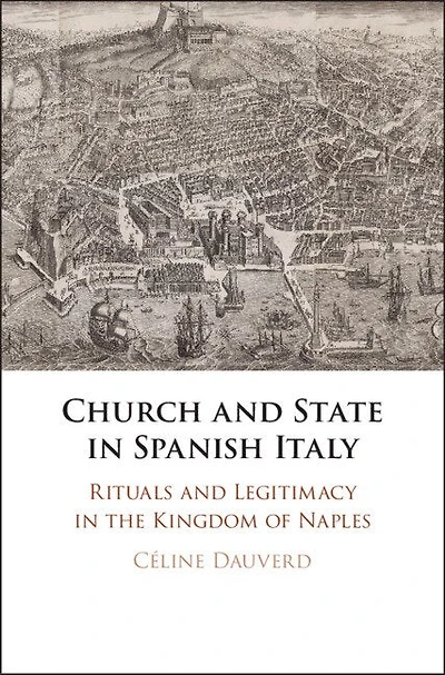 Church and State in Spanish Italy: Rituals and Legitimacy in the Kingdom of Naples