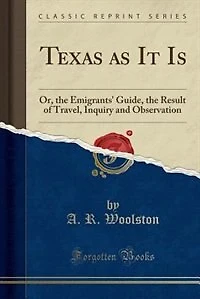 Texas as It Is: Or, the Emigrants' Guide, Result of Travel, Inquiry and Observation (Classic Reprint)