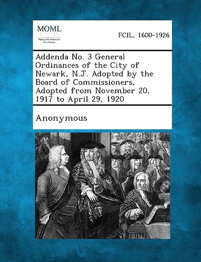 Addenda No. 3 General Ordinances Of The City Of Newark, N.j. Adopted By The Board Of Commissioners, Adopted From November 20, 1917 To April 29, 1920