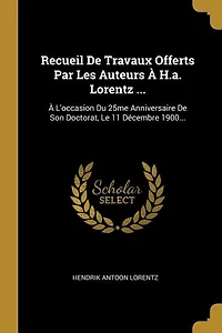 Recueil De Travaux Offerts Par Les Auteurs À H.a. Lorentz ...: À L'occasion Du 25me Anniversaire De Son Doctorat, Le 11 Décembre 1900...