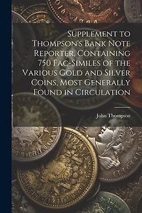 Supplement to Thompson's Bank Note Reporter, Containing 750 Fac-similes of the Various Gold and Silver Coins, Most Generally Found in Circulation