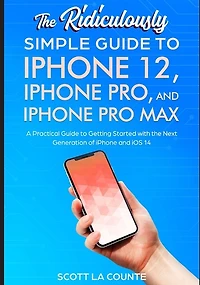 The Ridiculously Simple Guide To iPhone 12, iPhone Pro, and iPhone Pro Max: A Practical Guide To Getting Started With the Next Generation of iPhone and iOS 14