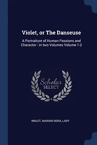 Violet, or The Danseuse: A Portraiture of Human Passions and Character: two Volumes Volume 1-2