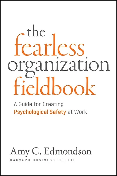Fearless Organization Field Book: A Guide for Creating Psychological Safety at Work