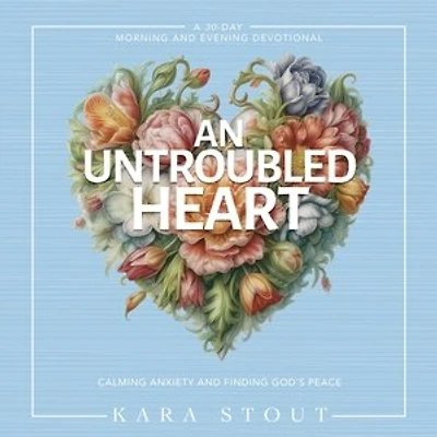 An Untroubled Heart: Calming Anxiety and Finding God's Peace (A 30-Day Morning Evening Devotional)