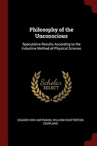 Philosophy of the Unconscious: Speculative Results According to Inductive Method Physical Science