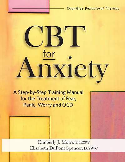 Cbt For Anxiety: A Step-by-step Training Manual For The Treatment Of Fear, Panic, Worry And Ocd