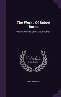 The Works Of Robert Burns: With An Account His Life, Volume 3