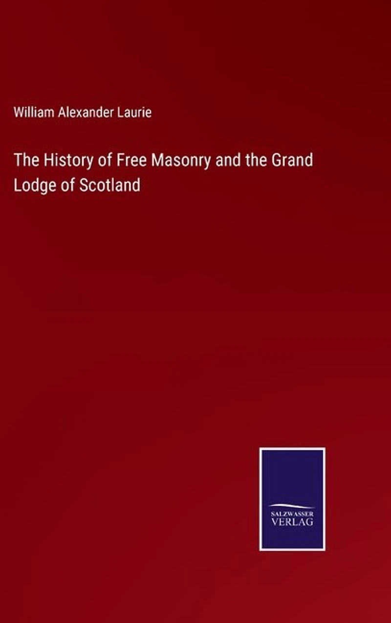 The History of Free Masonry and the Grand Lodge of Scotland
