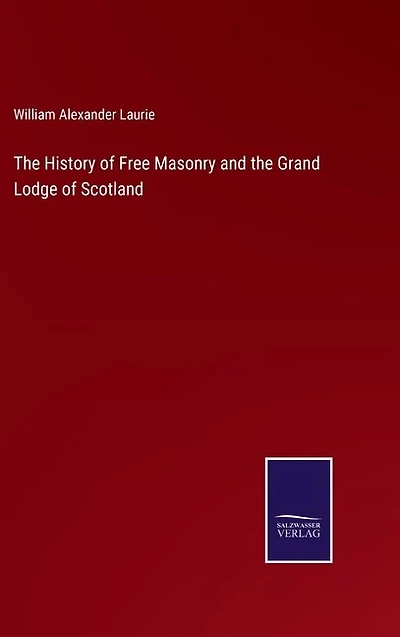 The History of Free Masonry and the Grand Lodge of Scotland