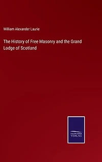 The History of Free Masonry and the Grand Lodge of Scotland