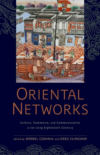 Oriental Networks: Culture, Commerce, And Communication The Long Eighteenth Century