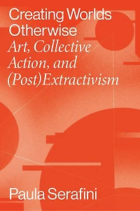 Creating Worlds Otherwise: Art, Collective Action, And (post)extractivism