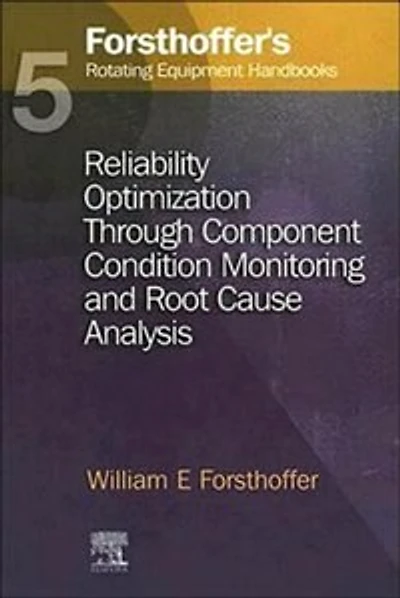 5. Forsthoffer's Rotating Equipment Handbooks: Reliability Optimization through Component Condition Monitoring and Root Cause Analysis