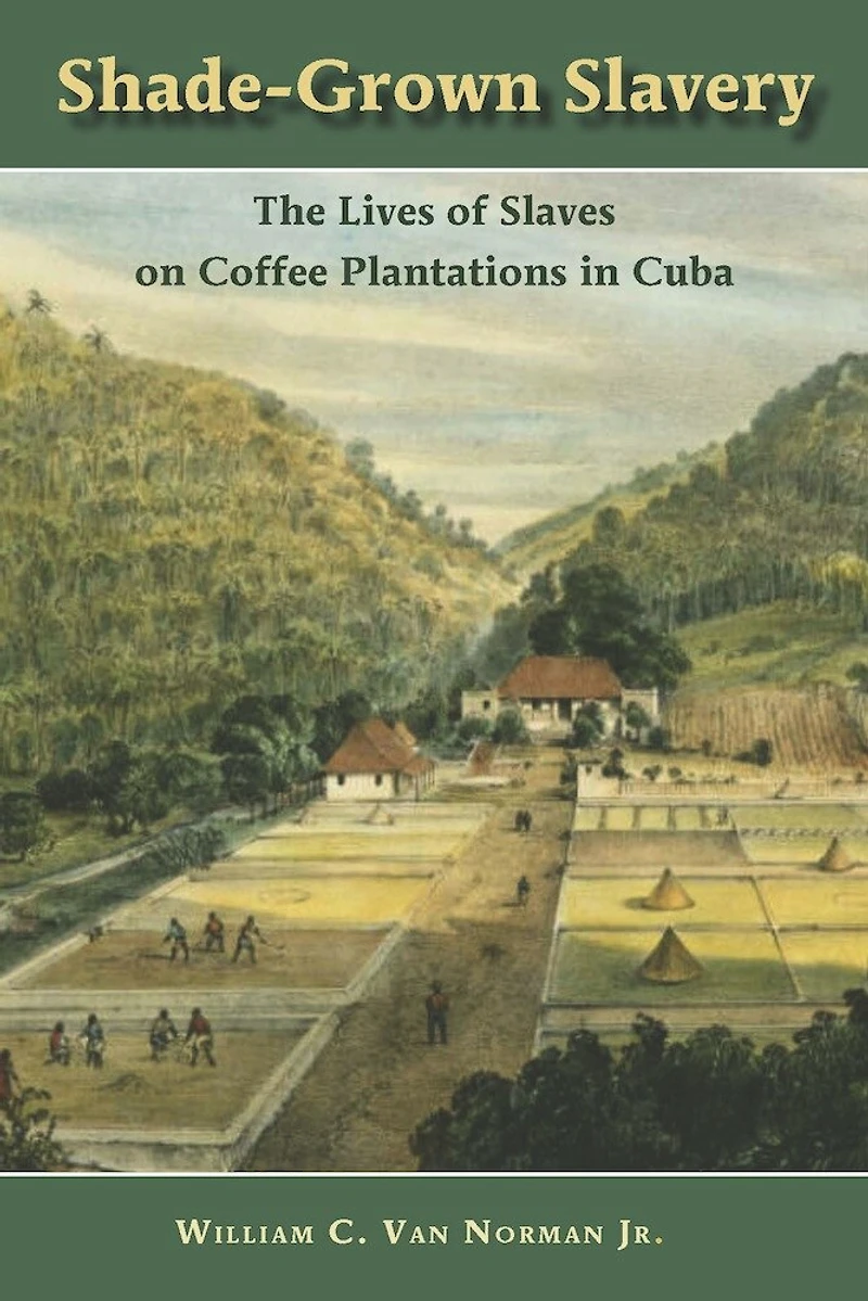 Shade-Grown Slavery: The Lives of Slaves on Coffee Plantations Cuba