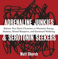 Adrenaline Junkies and Serotonin Seekers: Balance Your Brain Chemistry to Maximize Energy, Stamina, Mental Sharpness, and Emotional Well-Being
