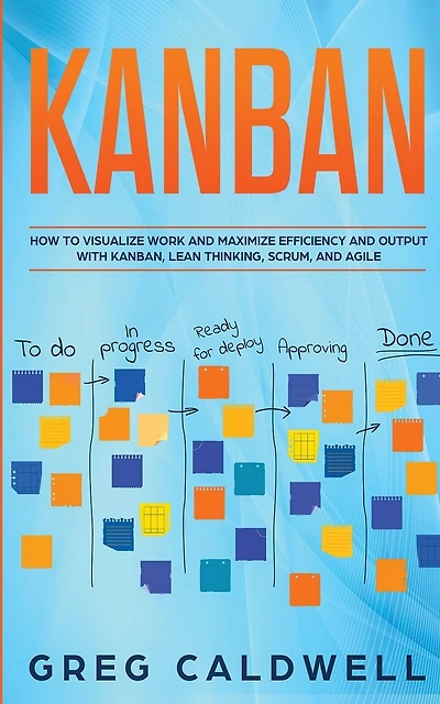 Kanban: How to Visualize Work and Maximize Efficiency and Output with Kanban, Lean Thinking, Scrum, and Agile (Lean Guides with Scrum, Sprint, Kanban, DSDM
