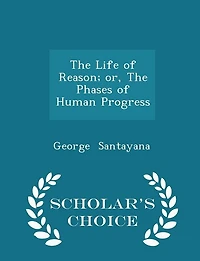 The Life of Reason; or, The Phases of Human Progress