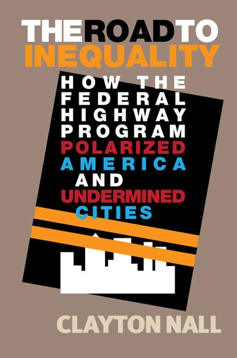 the Road to Inequality: How Federal Highway Program Polarized America and Undermined Cities