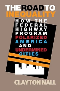 the Road to Inequality: How Federal Highway Program Polarized America and Undermined Cities