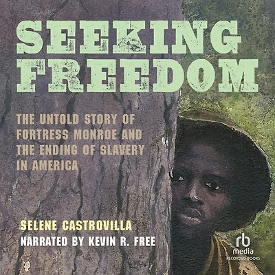 Seeking Freedom: the Untold Story of Fortress Monroe and Ending Slavery America