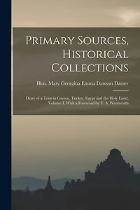Primary Sources, Historical Collections: Diary of a Tour in Greece, Turkey, Egypt and the Holy Land, Volume I, With a Foreword by T. S. Wentworth