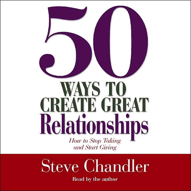 50 Ways to Create Great Relationships: How Stop Taking and Start Giving