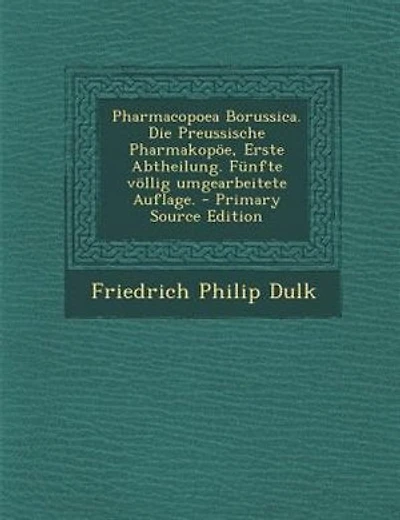 Pharmacopoea Borussica. Die Preussische Pharmakop÷e, Erste Abtheilung. Fnnfte v÷llig umgearbeitete Auflage. - Primary Source Edition