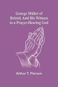 George Müller of Bristol, and His Witness to a Prayer-Hearing God