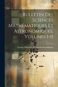 Bulletin Des Sciences Mathématiques Et Astronomiques, Volumes 1-11