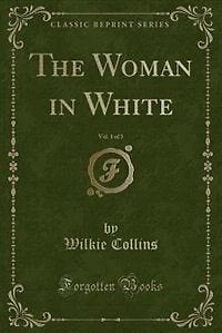 The Woman in White, Vol. 1 of 3 (Classic Reprint)